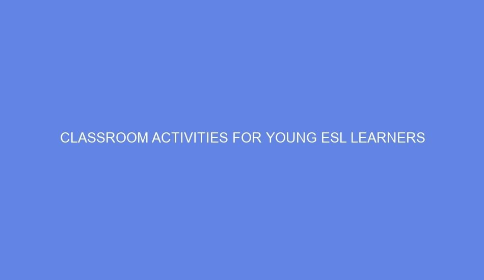 Classroom Activities For Young ESL Learners