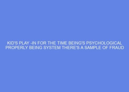 Kid's Play In for the time being's psychological properly being system there's a sample of fraud and coercion that takes means the freedoms and dignity of kids and their households