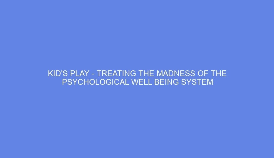Kid's Play Treating The Madness of the Psychological Well being System