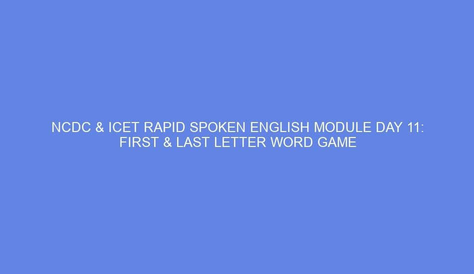 NCDC & ICET Rapid Spoken English Module Day 11: First & Last Letter Word Game