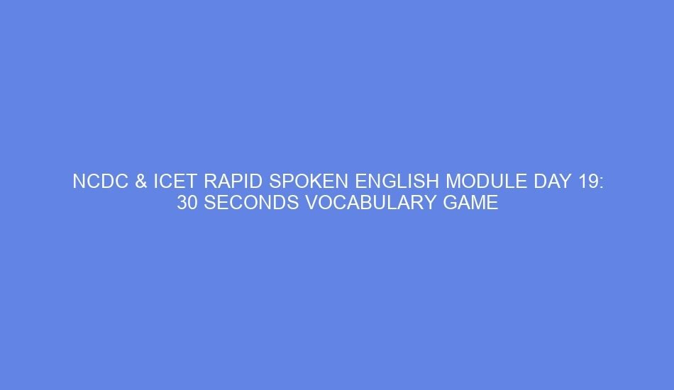 NCDC & ICET Rapid Spoken English Module Day 19: 30 Seconds Vocabulary Game