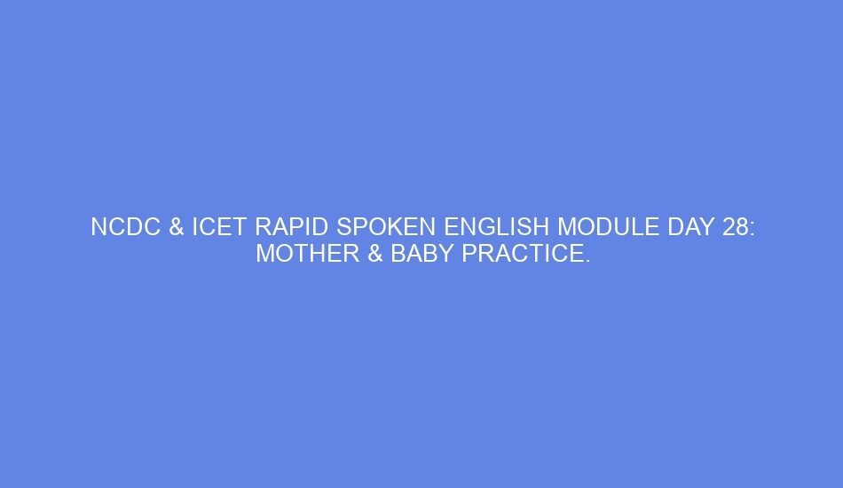 NCDC & ICET Rapid Spoken English Module Day 28: Mother & Baby Practice.