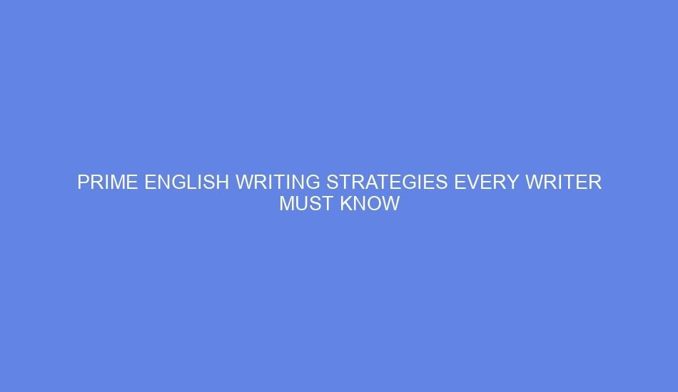 Prime English Writing Strategies Every Writer Must Know