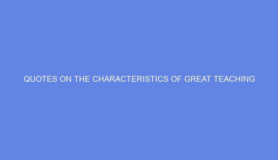 Quotes on the characteristics of great teaching