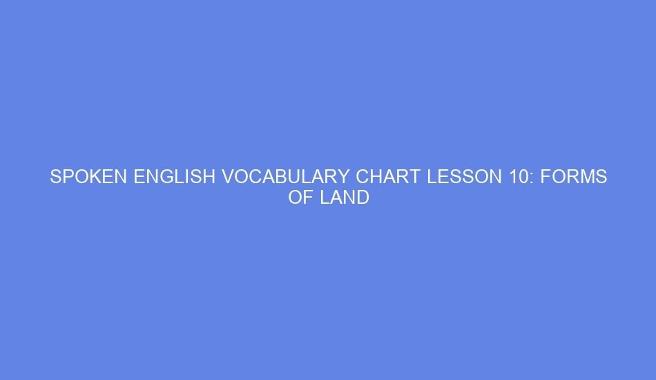 SPOKEN ENGLISH VOCABULARY CHART LESSON 10: FORMS OF LAND