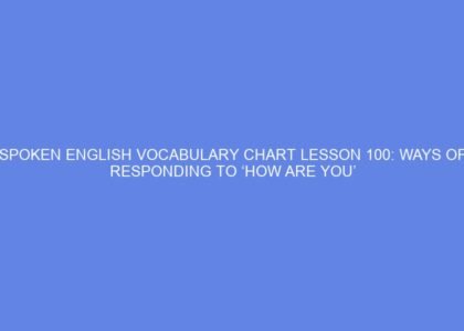 SPOKEN ENGLISH VOCABULARY CHART LESSON 100: WAYS OF RESPONDING TO ‘HOW ARE YOU’