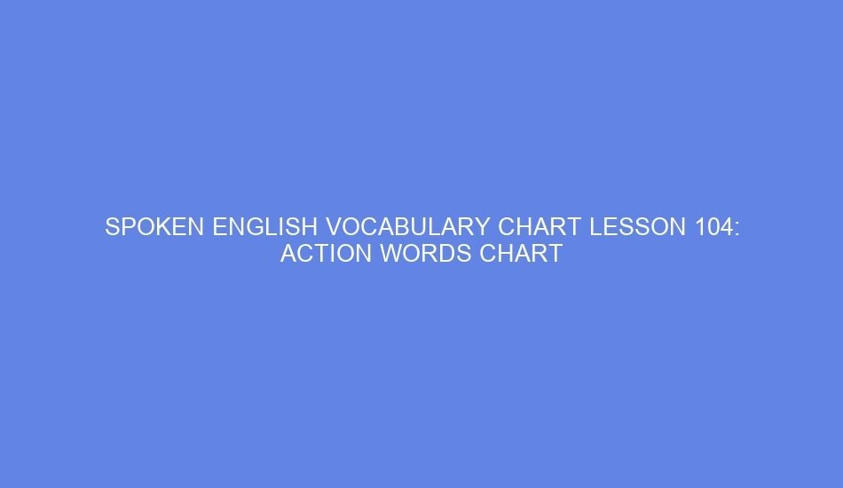 SPOKEN ENGLISH VOCABULARY CHART LESSON 104: ACTION WORDS CHART