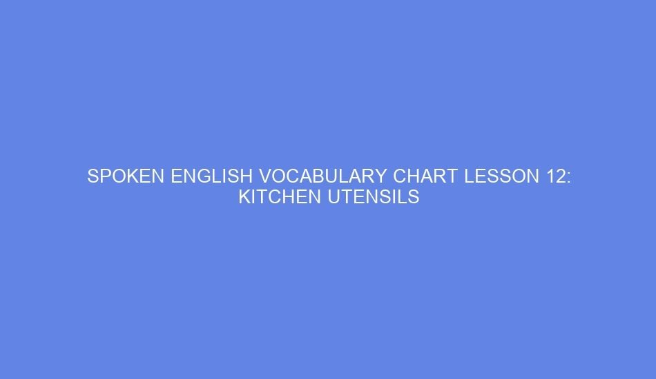 SPOKEN ENGLISH VOCABULARY CHART LESSON 12: KITCHEN UTENSILS