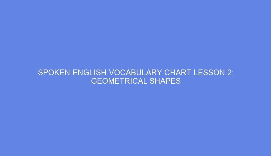SPOKEN ENGLISH VOCABULARY CHART LESSON 2: GEOMETRICAL SHAPES
