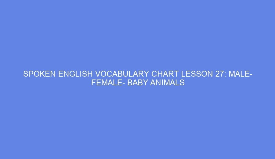 SPOKEN ENGLISH VOCABULARY CHART LESSON 27: MALE FEMALE BABY ANIMALS