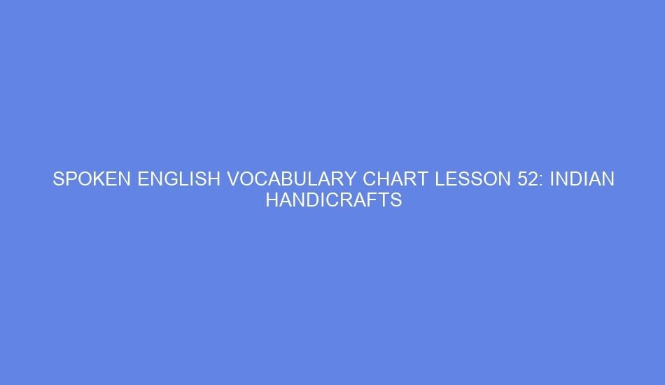 SPOKEN ENGLISH VOCABULARY CHART LESSON 52: INDIAN HANDICRAFTS
