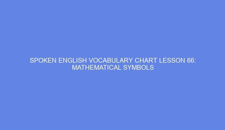 SPOKEN ENGLISH VOCABULARY CHART LESSON 66: MATHEMATICAL SYMBOLS