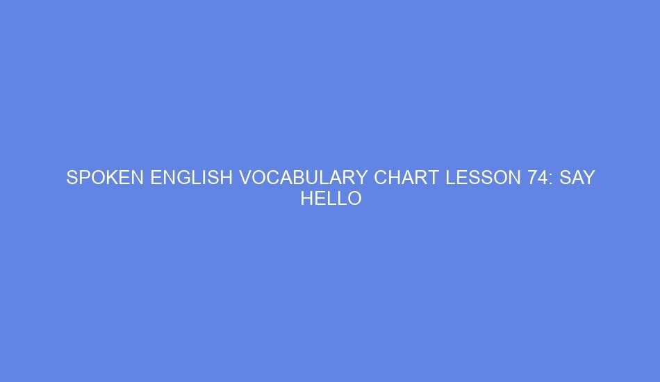 SPOKEN ENGLISH VOCABULARY CHART LESSON 74: SAY HELLO