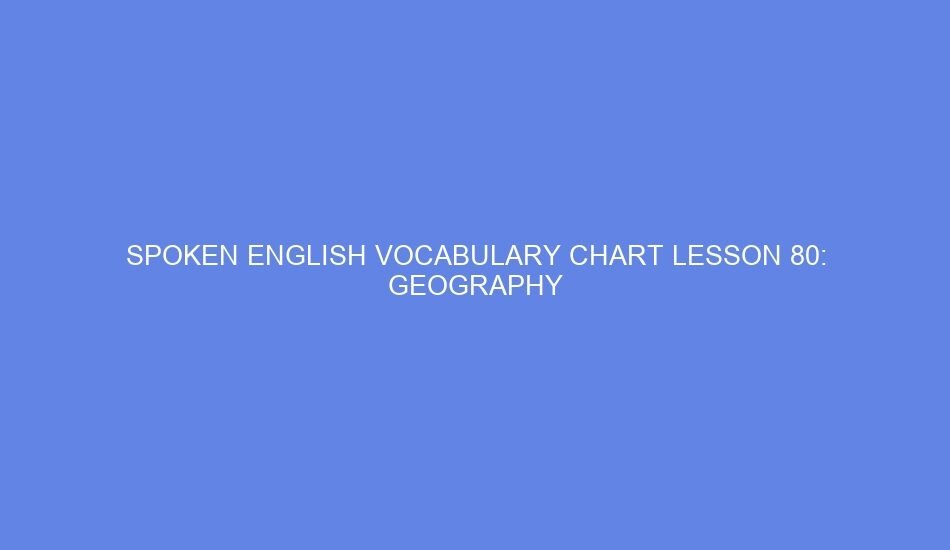 SPOKEN ENGLISH VOCABULARY CHART LESSON 80: GEOGRAPHY