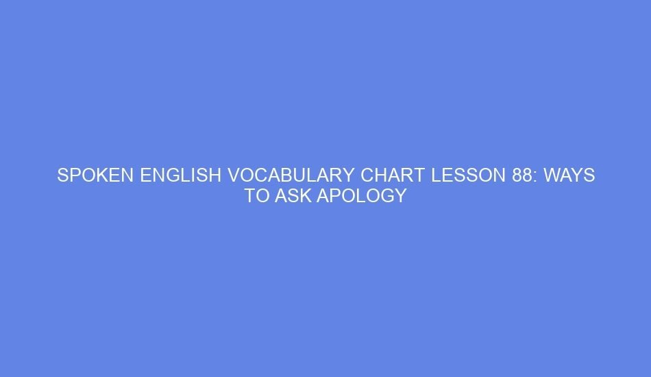 SPOKEN ENGLISH VOCABULARY CHART LESSON 88: WAYS TO ASK APOLOGY