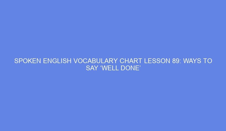 SPOKEN ENGLISH VOCABULARY CHART LESSON 89: WAYS TO SAY ‘WELL DONE’