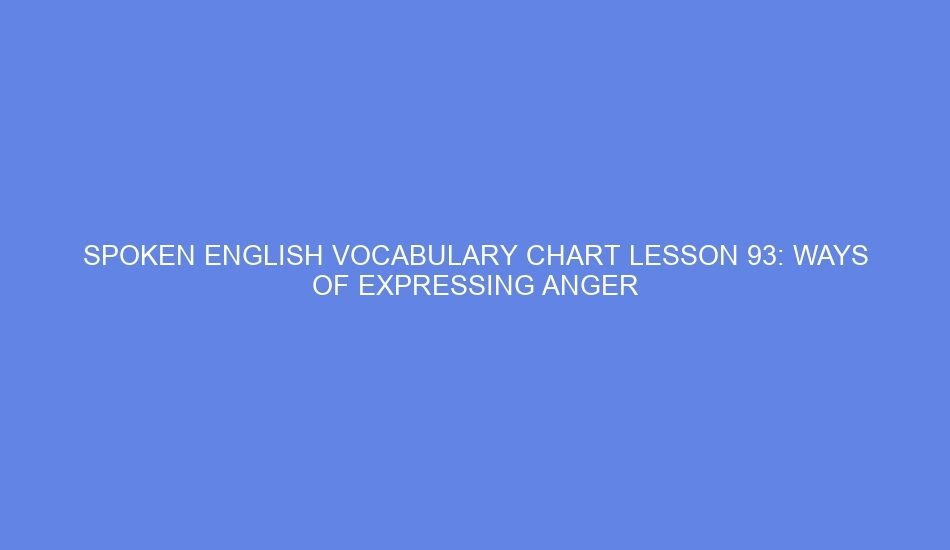 SPOKEN ENGLISH VOCABULARY CHART LESSON 93: WAYS OF EXPRESSING ANGER