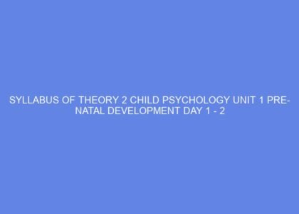 SYLLABUS OF THEORY 2 CHILD PSYCHOLOGY UNIT 1 PRE NATAL DEVELOPMENT DAY 1