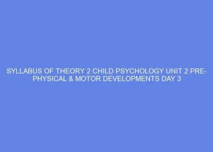 SYLLABUS OF THEORY 2 CHILD PSYCHOLOGY UNIT 2 PRE PHYSICAL & MOTOR DEVELOPMENTS DAY
