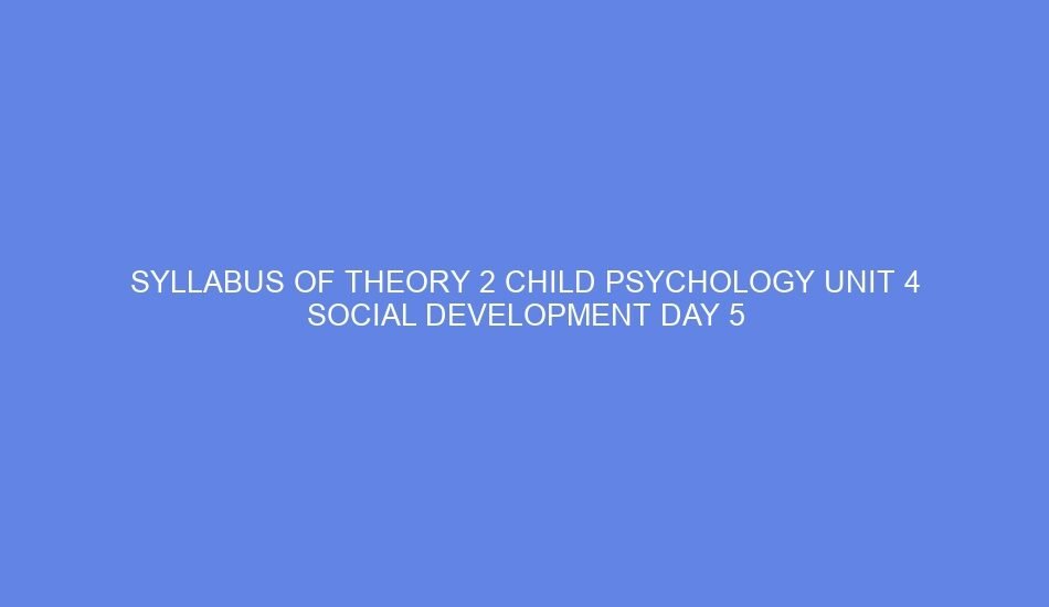 SYLLABUS OF THEORY 2 CHILD PSYCHOLOGY UNIT 4 SOCIAL DEVELOPMENT DAY