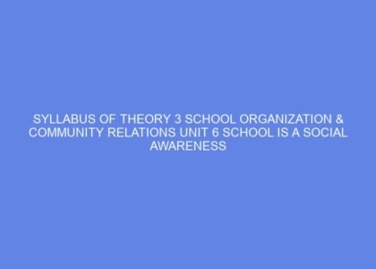 SYLLABUS OF THEORY 3 SCHOOL ORGANIZATION & COMMUNITY RELATIONS Unit 6 SCHOOL IS A SOCIAL AWARENESS CENTRE: DAY 9