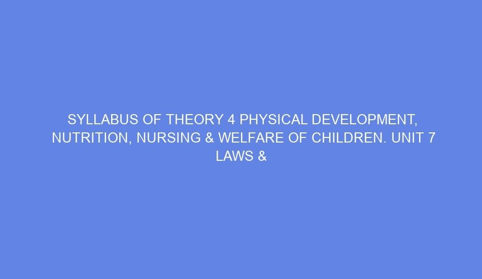 SYLLABUS OF THEORY 4 PHYSICAL DEVELOPMENT, NUTRITION, NURSING & WELFARE OF CHILDREN. Unit 7 LAWS & RIGHTS RELATED WITH CHILDREN & JOURNALISM DAY 15