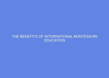 The Benefits of International Montessori Education