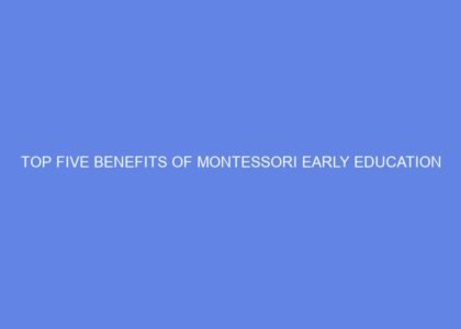 Top Five Benefits of Montessori Early Education