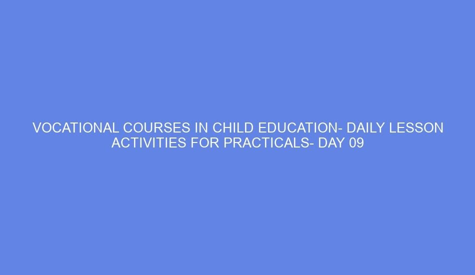 VOCATIONAL COURSES IN CHILD EDUCATION DAILY LESSON ACTIVITIES FOR PRACTICALS DAY