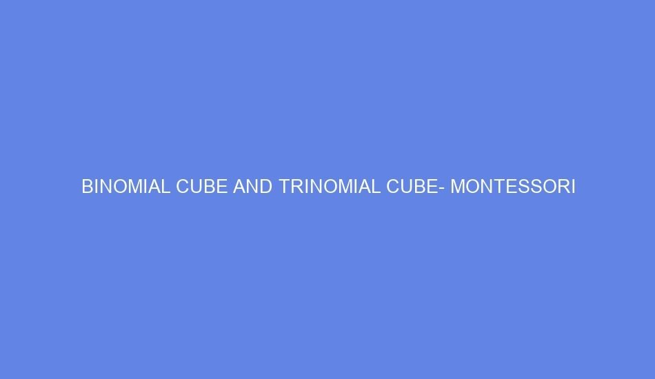 Binomial cube and trinomial cube montessori