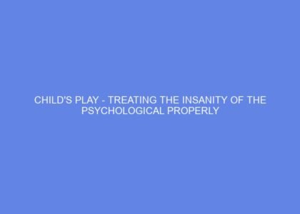 Child's play treating the insanity of the psychological properly