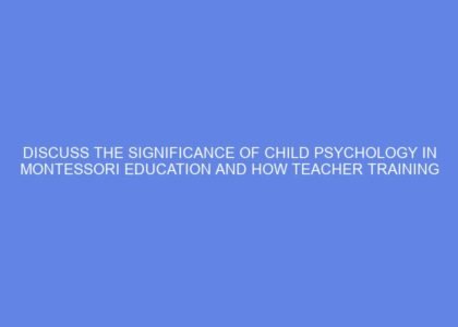Discuss the significance of child psychology in montessori education and how teacher training courses integrate these concepts to better understand children’s developmental needs.