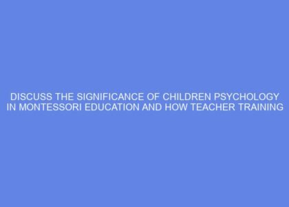 Discuss the significance of children psychology in montessori education and how teacher training courses integrate these concepts to better understand child's developmental needs.