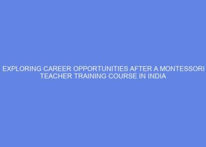 Exploring career opportunities after a montessori teacher training course in india