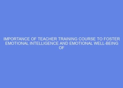 Importance of teacher training course to foster emotional intelligence and emotional well being of children