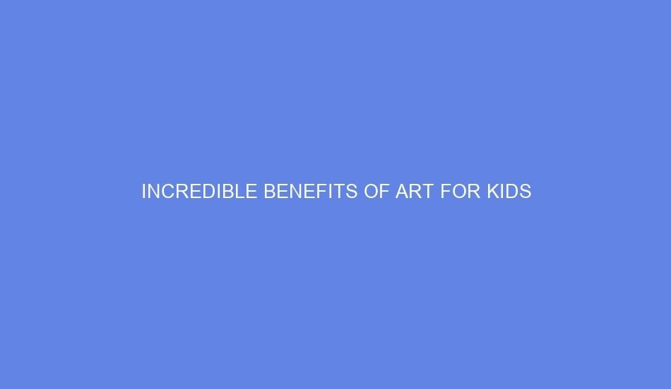 Incredible benefits of art for kids