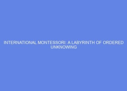 International montessori: a labyrinth of ordered unknowing