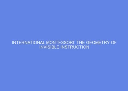 International montessori: the geometry of invisible instruction