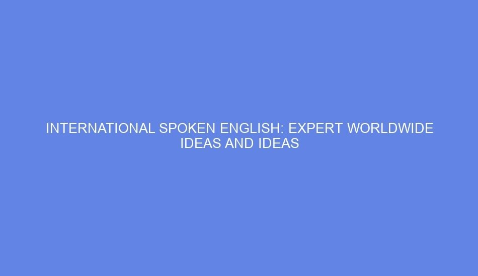 International spoken english: expert worldwide ideas and ideas