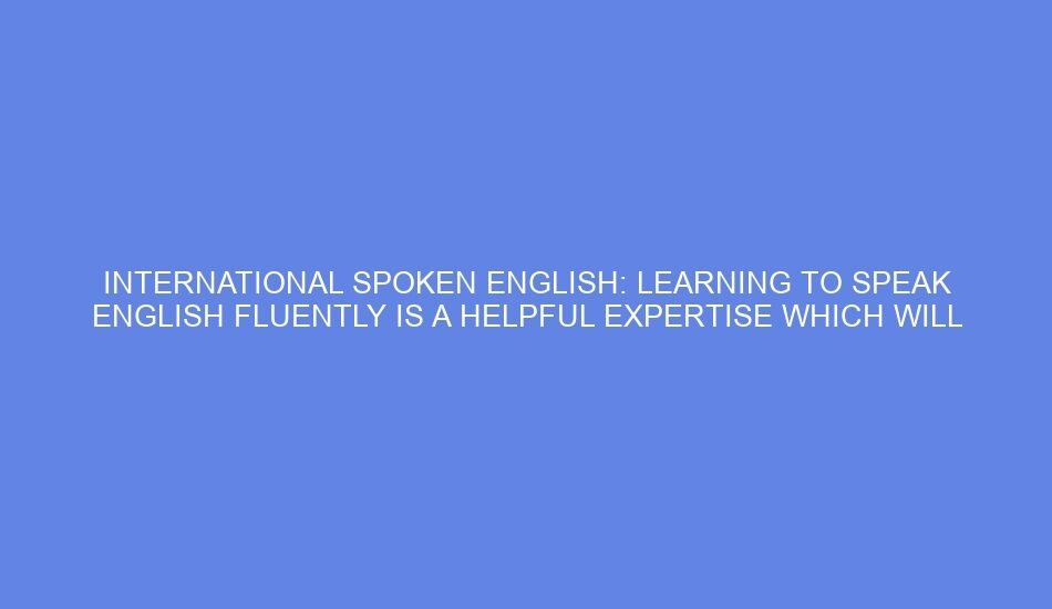 International spoken english: learning to speak english fluently is a helpful expertise which will open up new alternate options and improve communication in different personal eventualities