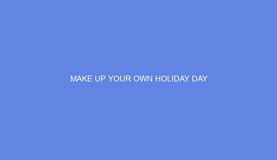 Make up your own holiday day