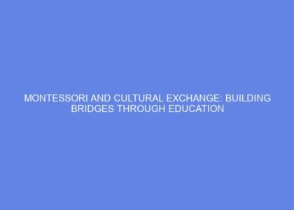 Montessori and cultural exchange: building bridges through education