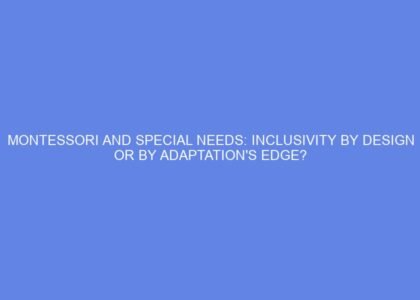 Montessori and special needs: inclusivity by design or by adaptation's edge?