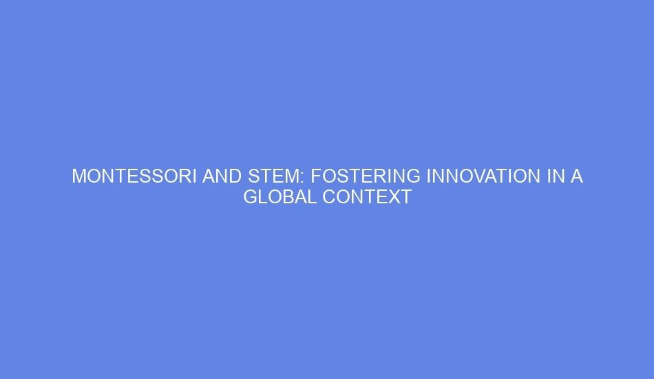 Montessori and stem: fostering innovation in a global context