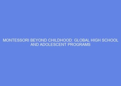 Montessori beyond childhood: global high school and adolescent programs