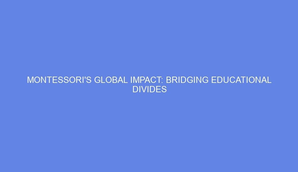 Montessori's global impact: bridging educational divides