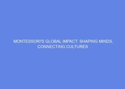 Montessori's global impact: shaping minds, connecting cultures