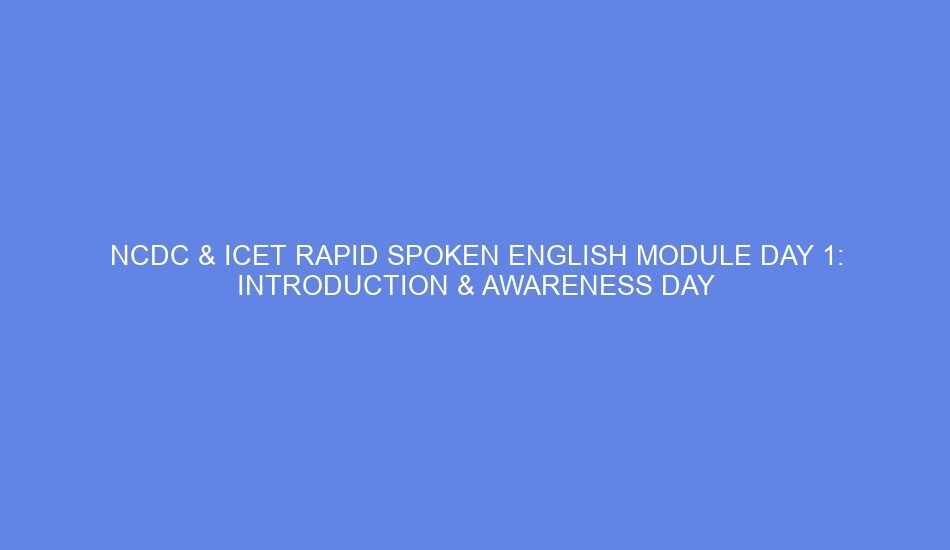 Ncdc & icet rapid spoken english module day 1: introduction & awareness day