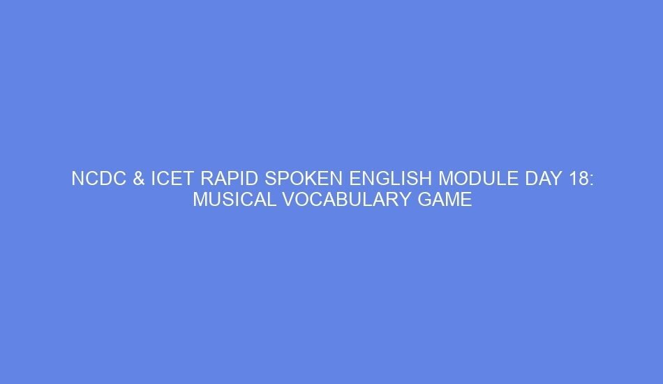 Ncdc & icet rapid spoken english module day 18: musical vocabulary game