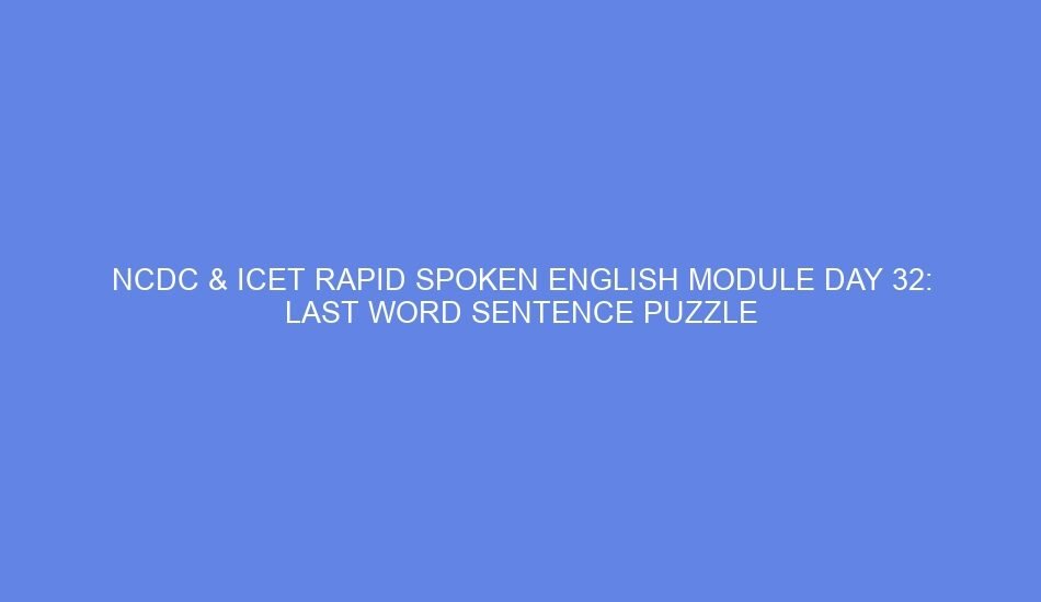 Ncdc & icet rapid spoken english module day 32: last word sentence puzzle
